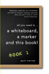 All You Need Is a Whiteboard, a Marker and This Book - Book 1