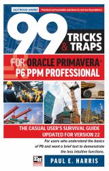 99 Tricks and Traps for Oracle Primavera P6 PPM Professional : The Casual User's Survival Guide Updated for Version 22