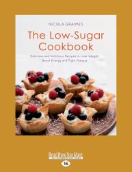 The Low-Sugar Cookbook : Delicious and Nutritious Recipes to Lose Weight, Boost Energy and Fight Fatigue