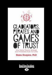 Gladiators, Pirates and Games of Trust : How Game Theory, Strategy and Probability Rule Our Lives