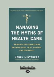 Managing the Myths of Health Care : Bridging the Separations Between Care, Cure, Control, and Community