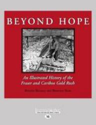 Beyond Hope : An Illustrated History of the Fraser and Cariboo Gold Rush