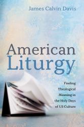 American Liturgy : Finding Theological Meaning in the Holy Days of US Culture