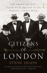 Citizens of London : The Americans Who Stood with Britain in Its Darkest, Finest Hour