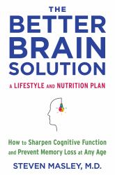 The Better Brain Solution : How to Sharpen Cognitive Function and Prevent Memory Loss at Any Age