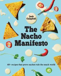 The Nacho Manifesto : 40+ Recipes That Prove Nachos Rule the Snack World