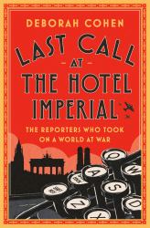 Last Call at the Hotel Imperial : The Reporters Who Took on a World at War