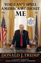 You Can't Spell America Without Me : The Really Tremendous Inside Story of My Fantastic First Year As President Donald J. Trump (a So-Called Parody)