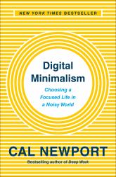 Digital Minimalism : Choosing a Focused Life in a Noisy World