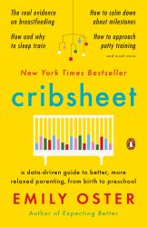 Cribsheet : A Data-Driven Guide to Better, More Relaxed Parenting, from Birth to Preschool