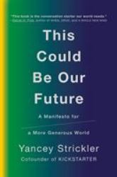 This Could Be Our Future : A Manifesto for a More Generous World