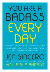 You Are a Badass Every Day : How to Keep Your Motivation Strong, Your Vibe High, and Your Quest for Transformation Unstoppable