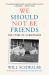 We Should Not Be Friends : The Story of a Friendship