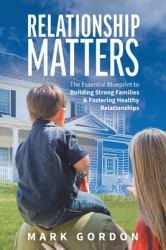 Relationship Matters : The Essential Guide to Building Strong Families & Fostering Healthy Relationships