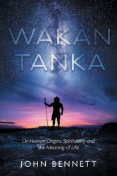 Wakan Tanka : On Human Origins, Spirituality and the Meaning of Life