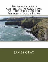 Sutherland and Caithness in Saga-Time or, the Jarls and the Freskyns: Large Print