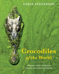 Crocodiles of the World : A Complete Guide to Alligators, Caimans, Crocodiles and Gharials