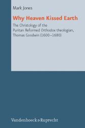 Why Kissed Earth : The Christology of the Puritan Reformed Orthodox Theologian, Thomas Goodwin (1600-1680)