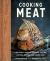 Cooking Meat : A Butcher's Guide to Choosing, Buying, Cutting, Cooking, and Eating Meat