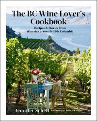 The BC Wine Lover's Cookbook : Recipes & Stories from Wineries Across British Columbia