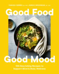 Good Food, Good Mood : 100 Nourishing Recipes to Support Mind and Body Wellness