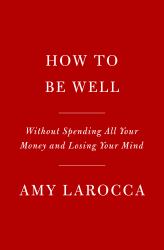 How to Be Well : Without Spending All Your Money and Losing Your Mind