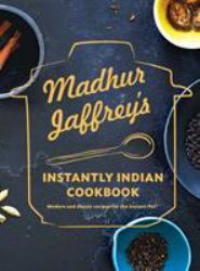 Madhur Jaffrey's Instantly Indian Cookbook : Modern and Classic Recipes for the Instant Pot®