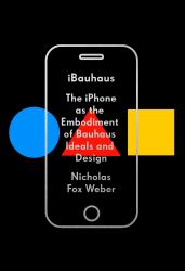 IBauhaus : The IPhone As the Embodiment of Bauhaus Ideals and Design