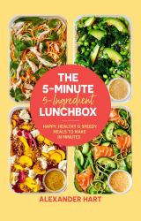 The 5-Minute, 5-Ingredient Lunchbox : Happy, Healthy and Speedy Meals to Make in Minutes