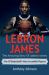 LeBron James : The Amazing Story of Lebron James - One of Basketball's Most Incredible Players!