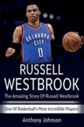 Russell Westbrook : The Amazing Story of Russell Westbrook - One of Basketball's Most Incredible Players!