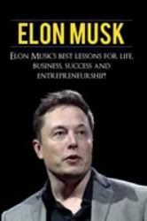 Elon Musk : Elon Musk's Best Lessons for Life, Business, Success and Entrepreneurship