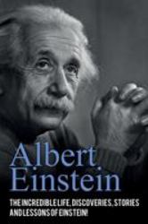 Albert Einstein : The Incredible Life, Discoveries, Stories and Lessons of Einstein!