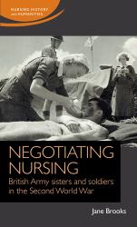 Negotiating Nursing : British Army Sisters and Soldiers in the Second World War