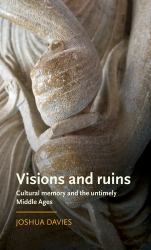 Visions and Ruins : Cultural Memory and the Untimely Middle Ages