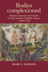 Bodies Complexioned : Human Variation and Racism in Early Modern English Culture, C. 1600-1750