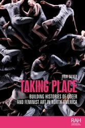 Taking Place : Building Histories of Queer and Feminist Art in North America