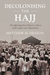 Decolonising the Hajj : The Pilgrimage from Nigeria to Mecca under Empire and Independence