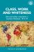 Class, Work and Whiteness : Race and Settler Colonialism in Southern Rhodesia, 1919-79