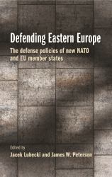 Defending Eastern Europe : The Defense Policies of New NATO and EU Member States