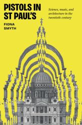 Pistols in St Paul's : Science, Music, and Architecture in the Twentieth Century