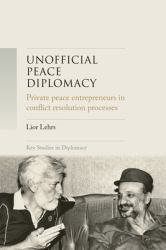 Unofficial Peace Diplomacy : Private Peace Entrepreneurs in Conflict Resolution Processes