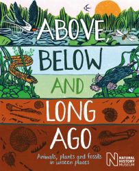 Above, below and Long Ago : Animals, Plants and Fossils in Unseen Places