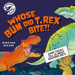 Dinosaur Science: Who's Bum Did T. Rex Bite?! : What Fossils Tell Us about Dinosaur Diets