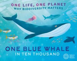 One Life, One Planet: One Blue Whale in Ten Thousand : Why Biodiversity Matters