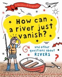 How Can a River Just Vanish? : And Other Questions about Rivers