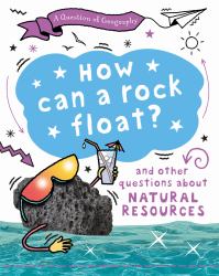 A Question of Geography: How Can a Rock Float? : And Other Questions about Natural Resources