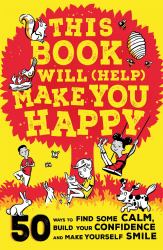 This Book Will (Help) Make You Happy : 50 Ways to Build Your Confidence, Find Some Calm and Make Yourself Smile