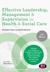 Effective Leadership, Management & Supervision in Health & Social Care : Includes New Chapters On Developing Collaborative Skills,Care for Older People and leading the Workforce for Social  Care Services