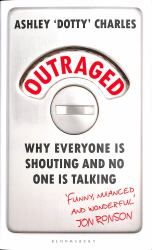 Outraged : Why Everyone Is Shouting and No One Is Talking